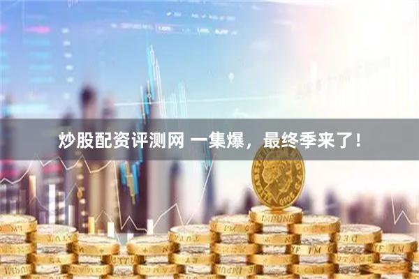 炒股配资评测网 一集爆，最终季来了！