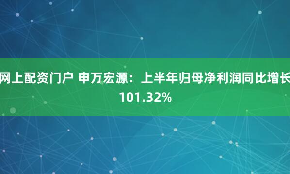 网上配资门户 申万宏源：上半年归母净利润同比增长101.32%
