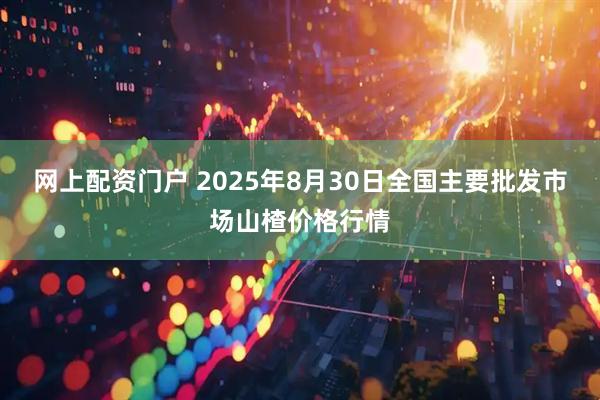 网上配资门户 2025年8月30日全国主要批发市场山楂价格行情