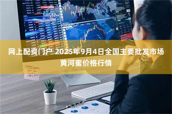 网上配资门户 2025年9月4日全国主要批发市场黄河蜜价格行情