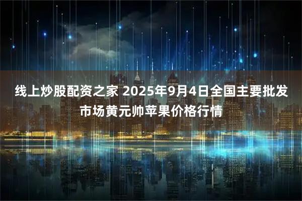 线上炒股配资之家 2025年9月4日全国主要批发市场黄元帅苹果价格行情