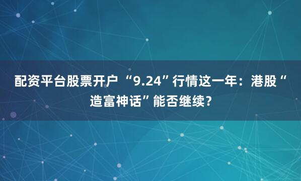 配资平台股票开户 “9.24”行情这一年：港股“造富神话”能否继续？