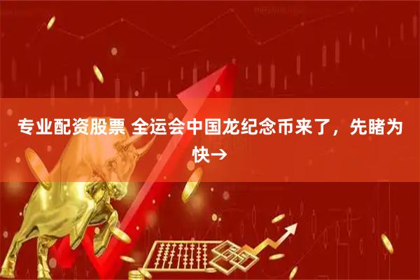 专业配资股票 全运会中国龙纪念币来了，先睹为快→