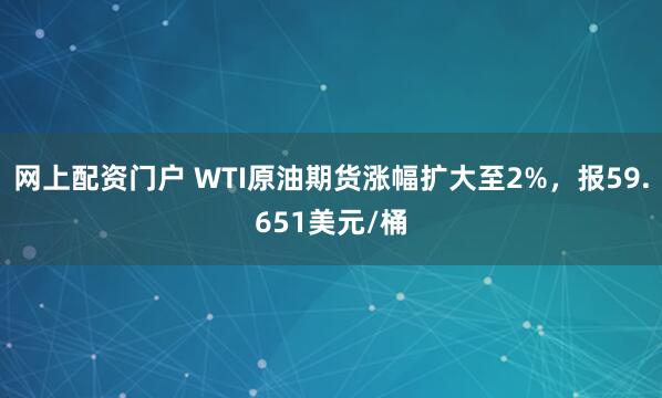 网上配资门户 WTI原油期货涨幅扩大至2%，报59.651美元/桶