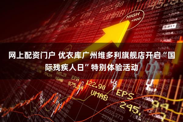 网上配资门户 优衣库广州维多利旗舰店开启“国际残疾人日”特别体验活动