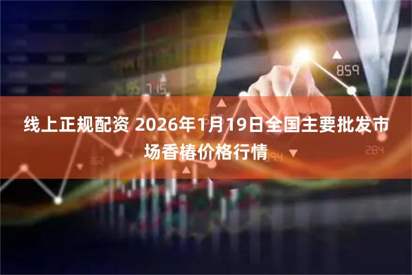 线上正规配资 2026年1月19日全国主要批发市场香椿价格行情