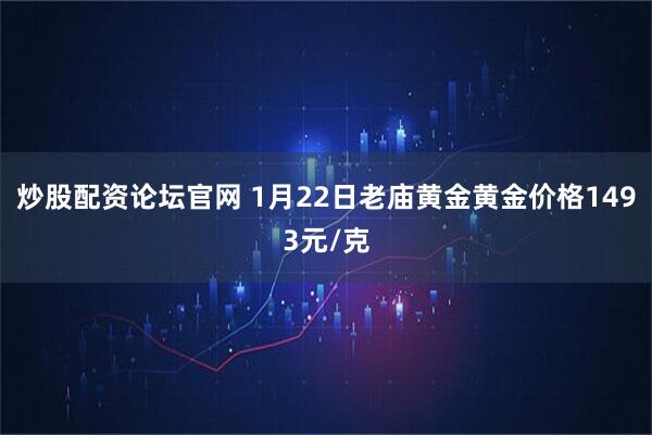 炒股配资论坛官网 1月22日老庙黄金黄金价格1493元/克