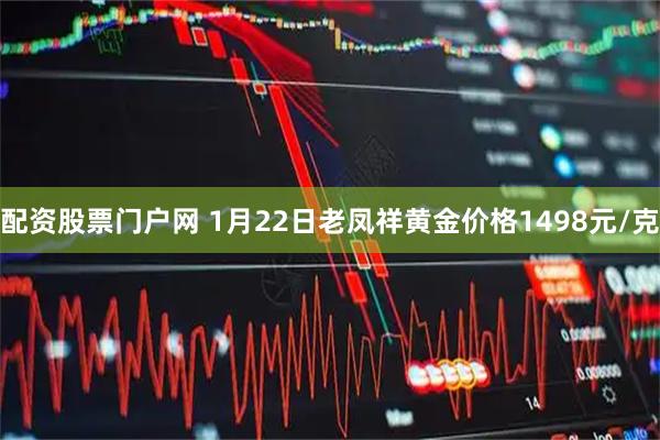 配资股票门户网 1月22日老凤祥黄金价格1498元/克