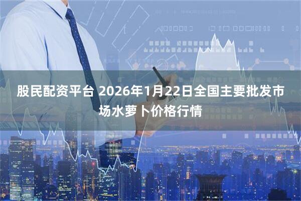 股民配资平台 2026年1月22日全国主要批发市场水萝卜价格行情