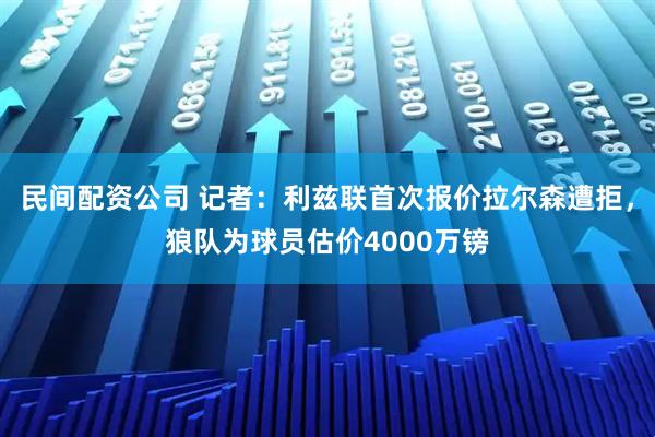 民间配资公司 记者：利兹联首次报价拉尔森遭拒，狼队为球员估价4000万镑