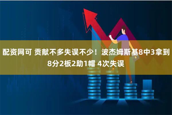 配资网可 贡献不多失误不少！波杰姆斯基8中3拿到8分2板2助1帽 4次失误
