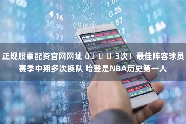 正规股票配资官网网址 💀3次！最佳阵容球员赛季中期多次换队 哈登是NBA历史第一人