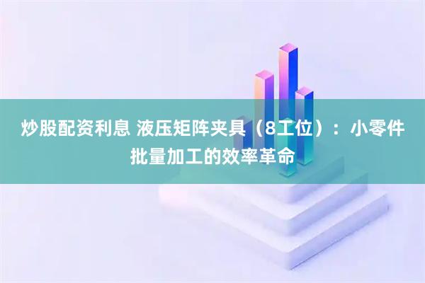炒股配资利息 液压矩阵夹具（8工位）：小零件批量加工的效率革命