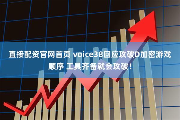 直接配资官网首页 voice38回应攻破D加密游戏顺序 工具齐备就会攻破！