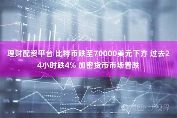 理财配资平台 比特币跌至70000美元下方 过去24小时跌4% 加密货币市场普跌