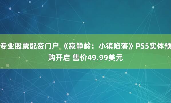 专业股票配资门户 《寂静岭：小镇陷落》PS5实体预购开启 售价49.99美元