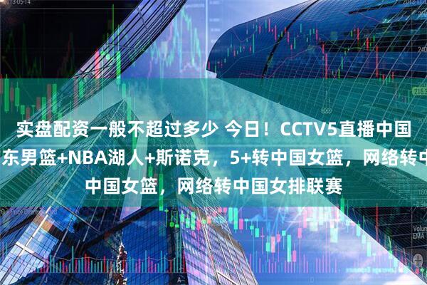 实盘配资一般不超过多少 今日！CCTV5直播中国女足+CBA广东男篮+NBA湖人+斯诺克，5+转中国女篮，网络转中国女排联赛