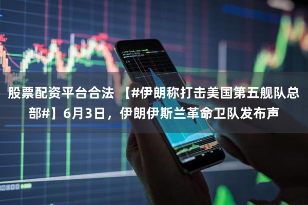 股票配资平台合法 【#伊朗称打击美国第五舰队总部#】6月3日，伊朗伊斯兰革命卫队发布声