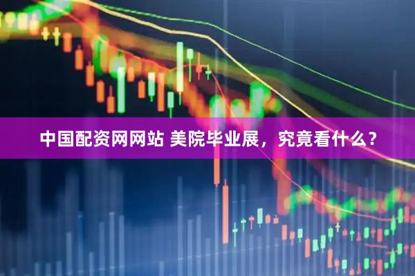 中国配资网网站 美院毕业展，究竟看什么？