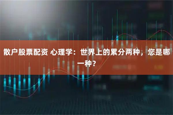 散户股票配资 心理学:世界上的累分两种,您是哪一种?