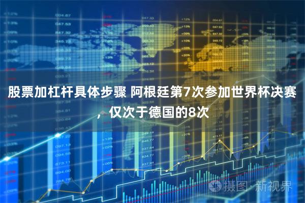 股票加杠杆具体步骤 阿根廷第7次参加世界杯决赛，仅次于德国的8次