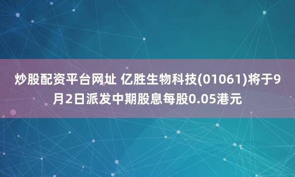 炒股配资平台网址 亿胜生物科技(01061)将于9月2日派发中期股息每股0.05港元
